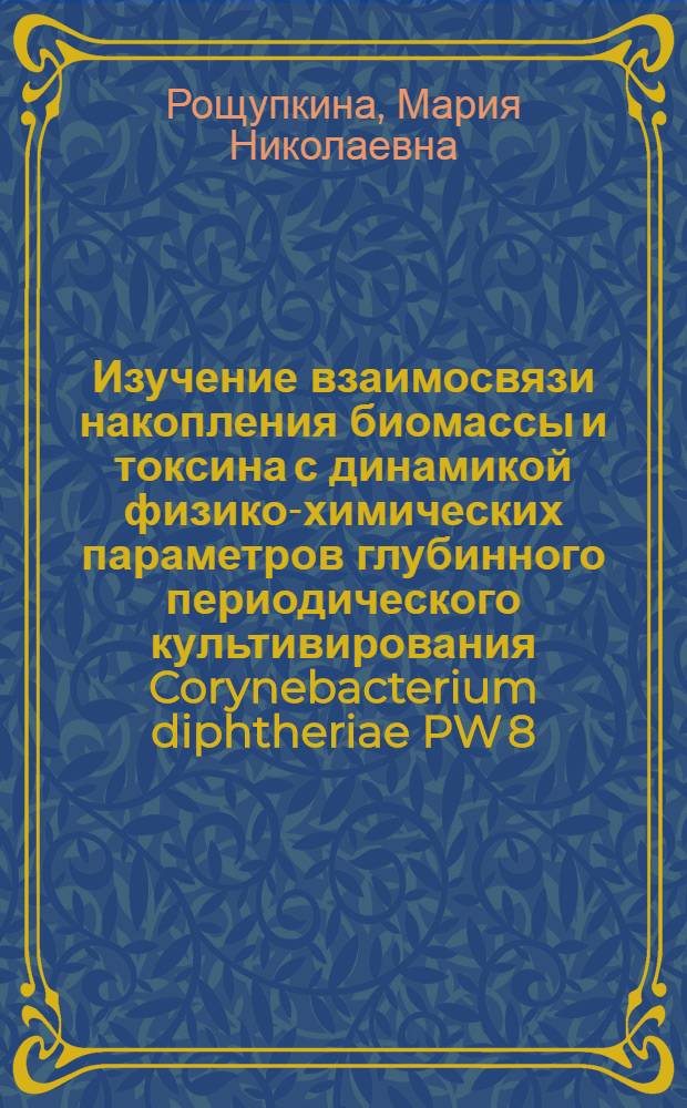 Изучение взаимосвязи накопления биомассы и токсина с динамикой физико-химических параметров глубинного периодического культивирования Corynebacterium diphtheriae PW 8 : Автореф. дис. на соиск. учен. степ. к.б.н. : Спец. 03.00.07