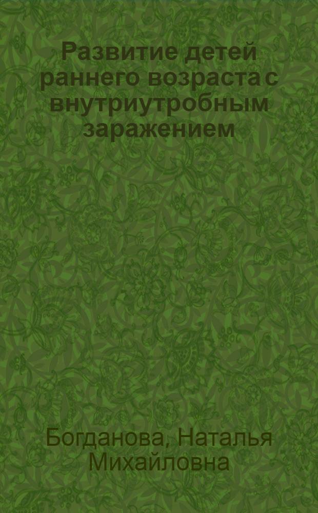 Развитие детей раннего возраста с внутриутробным заражением: (Инфицированием) : Автореф. дис. на соиск. учен. степ. к.м.н. : Спец. 14.00.09