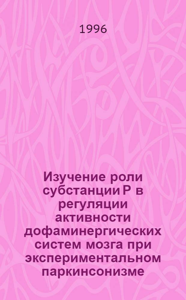 Изучение роли субстанции Р в регуляции активности дофаминергических систем мозга при экспериментальном паркинсонизме : Автореф. дис. на соиск. учен. степ. к.б.н. : Спец. 03.00.04