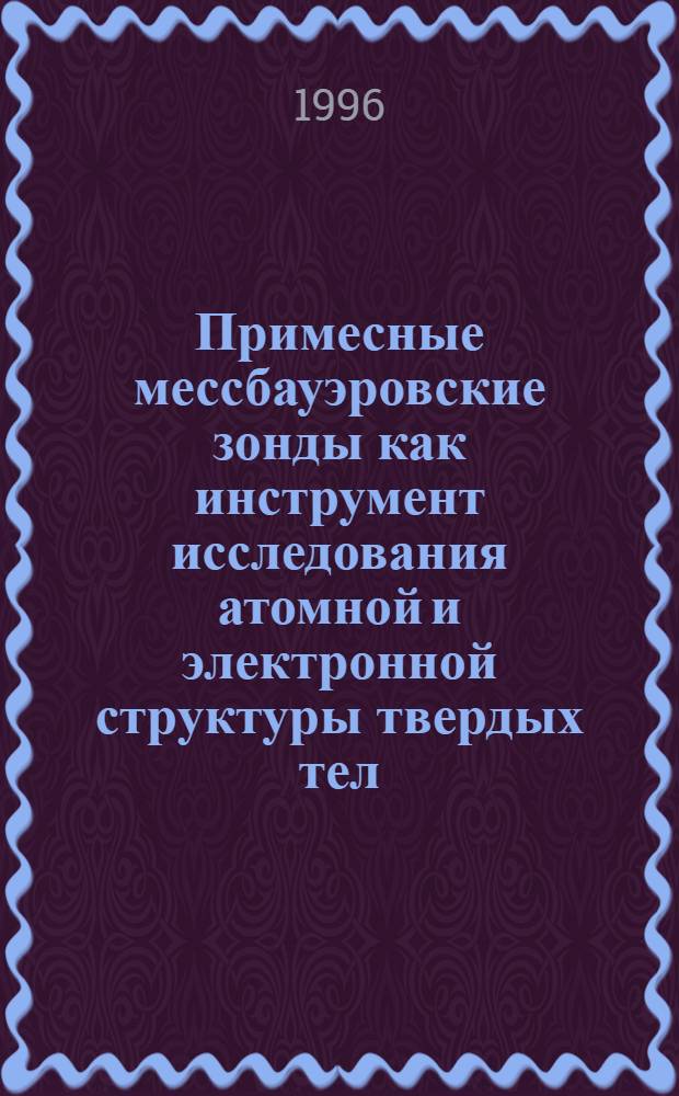 Примесные мессбауэровские зонды как инструмент исследования атомной и электронной структуры твердых тел : Автореф. дис. на соиск. учен. степ. д.ф.-м.н. : Спец. 01.04.07