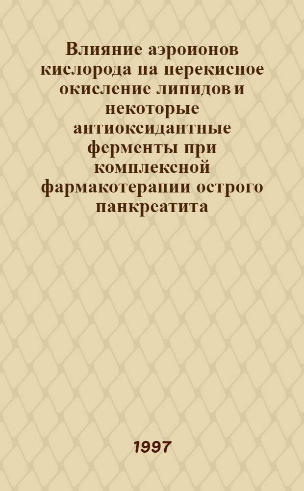 Влияние аэроионов кислорода на перекисное окисление липидов и некоторые антиоксидантные ферменты при комплексной фармакотерапии острого панкреатита : Автореф. дис. на соиск. учен. степ. к.м.н. : Спец. 14.00.25