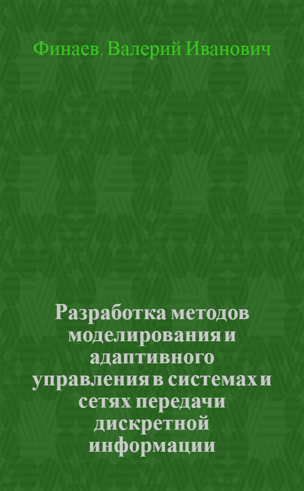 Разработка методов моделирования и адаптивного управления в системах и сетях передачи дискретной информации : Автореф. дис. на соиск. учен. степ. д.т.н. : Спец. 05.13.16