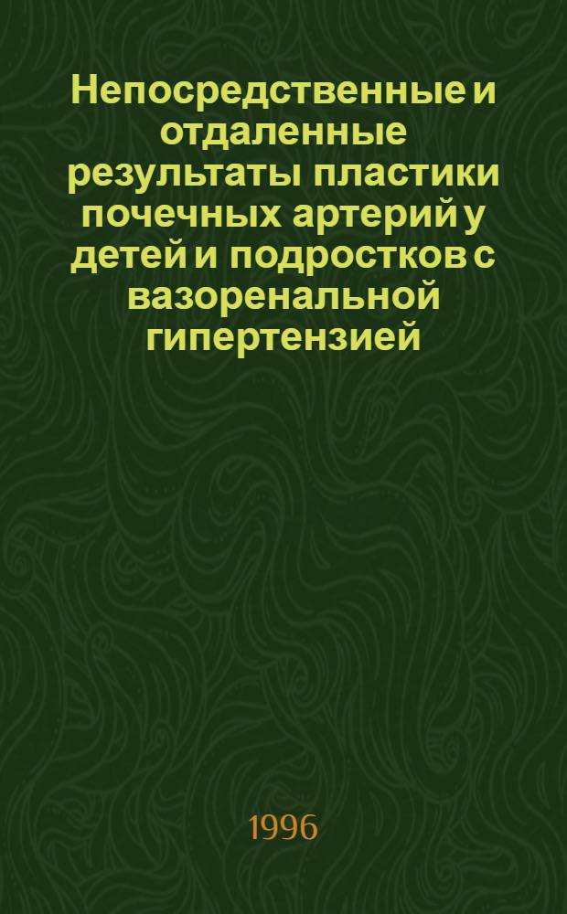 Непосредственные и отдаленные результаты пластики почечных артерий у детей и подростков с вазоренальной гипертензией : Автореф. дис. на соиск. учен. степ. к.м.н. : Спец. 14.00.44
