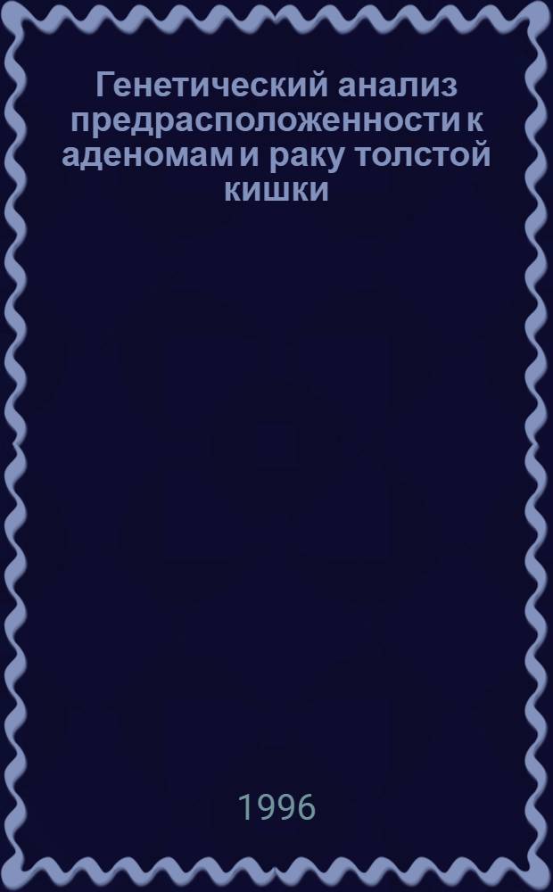 Генетический анализ предрасположенности к аденомам и раку толстой кишки : Автореф. дис. на соиск. учен. степ. д.м.н. : Спец. 14.00.14