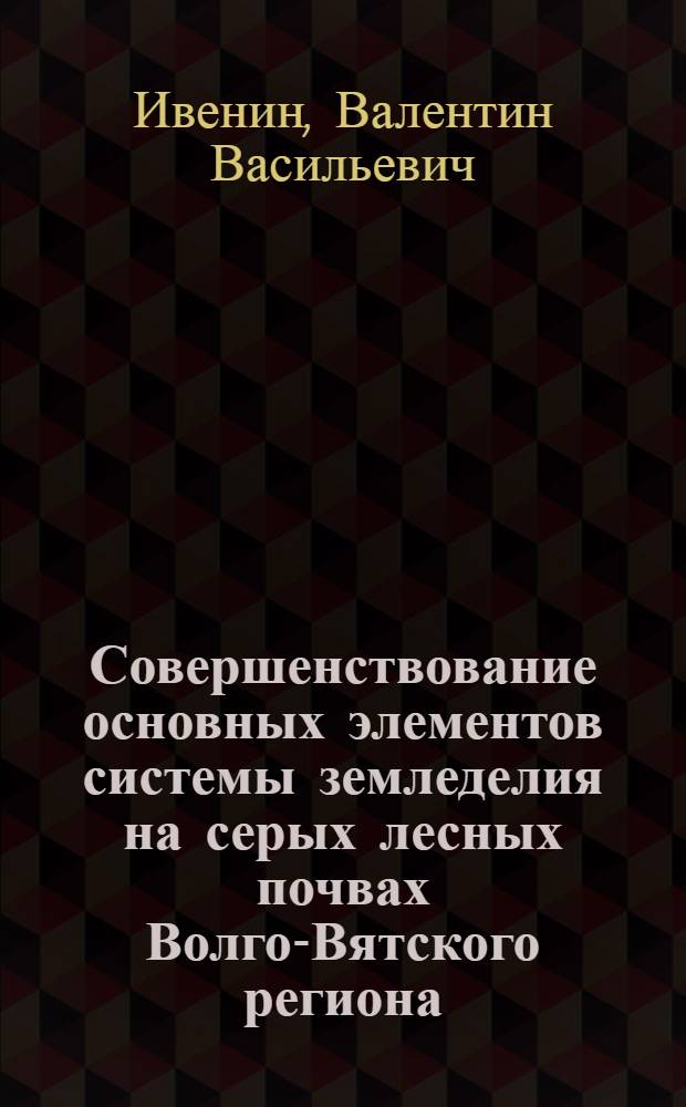 Совершенствование основных элементов системы земледелия на серых лесных почвах Волго-Вятского региона : Автореф. дис. на соиск. учен. степ. д.с.-х.н. : Спец. 06.01.01
