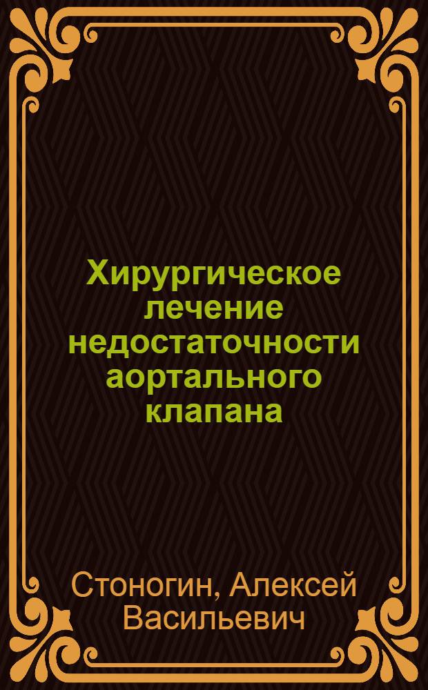 Хирургическое лечение недостаточности аортального клапана : Автореф. дис. на соиск. учен. степ. к.м.н. : Спец. 14.00.44