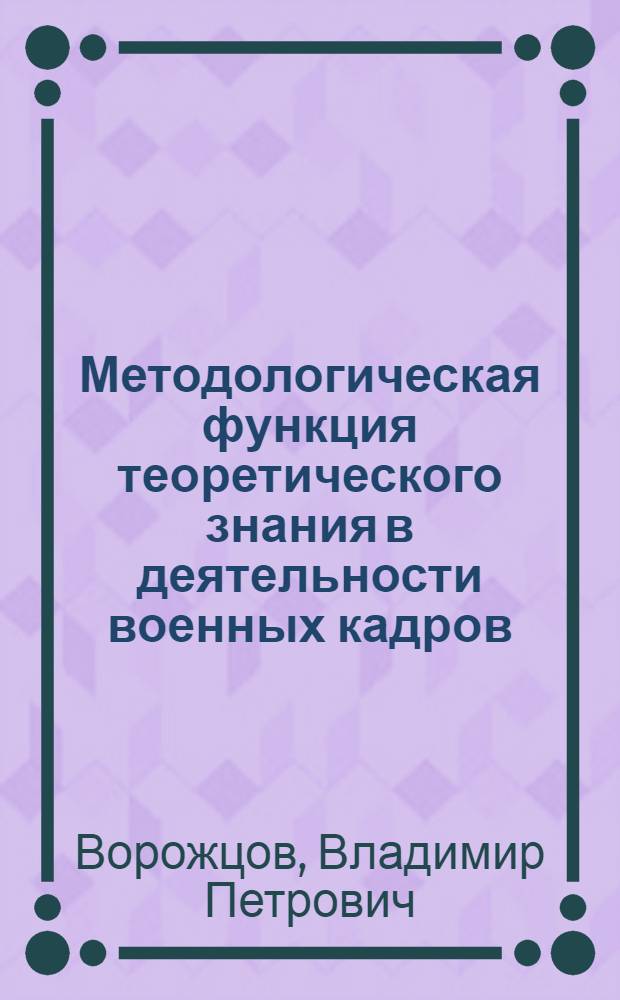 Методологическая функция теоретического знания в деятельности военных кадров : Автореф. дис. на соиск. учен. степ. д.филос.н. : Спец. 09.00.01