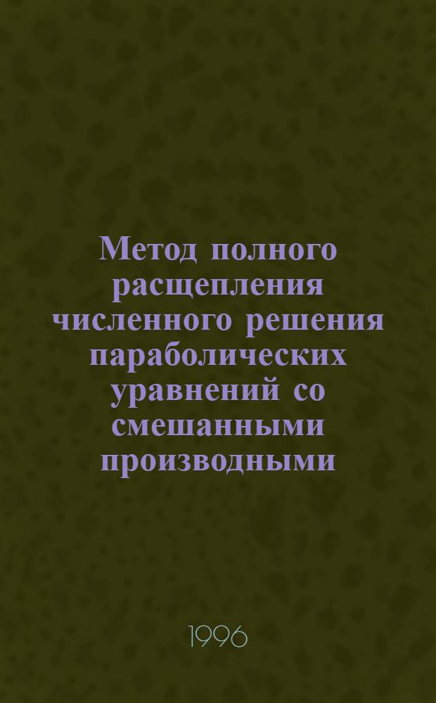 Метод полного расщепления численного решения параболических уравнений со смешанными производными : Автореф. дис. на соиск. учен. степ. к.ф.-м.н. : Спец. 01.01.07