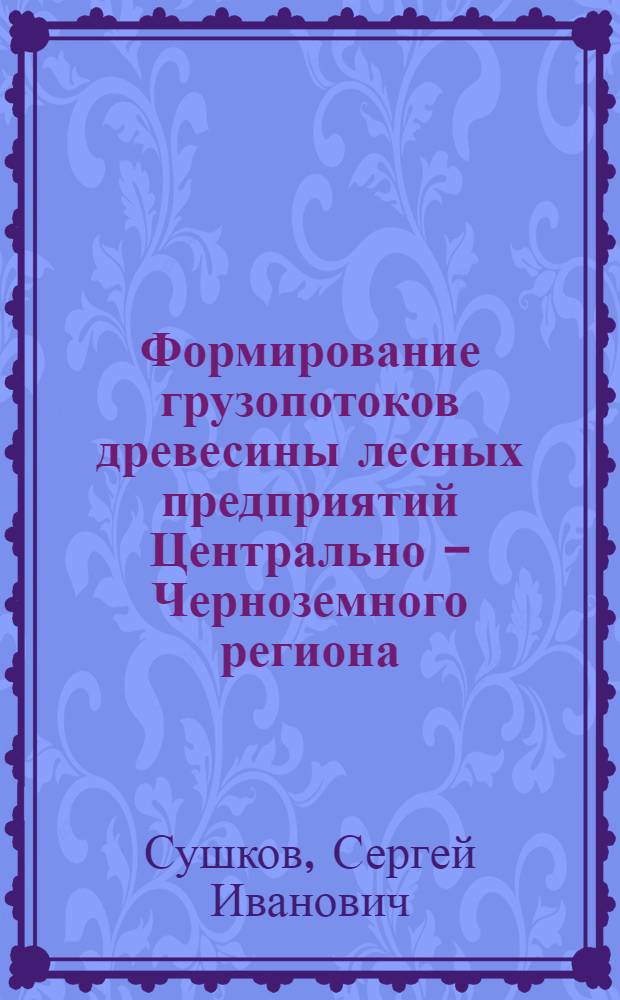 Формирование грузопотоков древесины лесных предприятий Центрально - Черноземного региона : (На прим. Воронеж. обл.) : Автореф. дис. на соиск. учен. степ. к.т.н. : Спец. 05.21.01