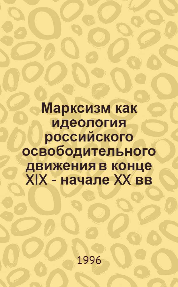 Марксизм как идеология российского освободительного движения в конце XIX - начале XX вв : Автореф. дис. на соиск. учен. степ. к.полит.н. : Спец. 23.00.01