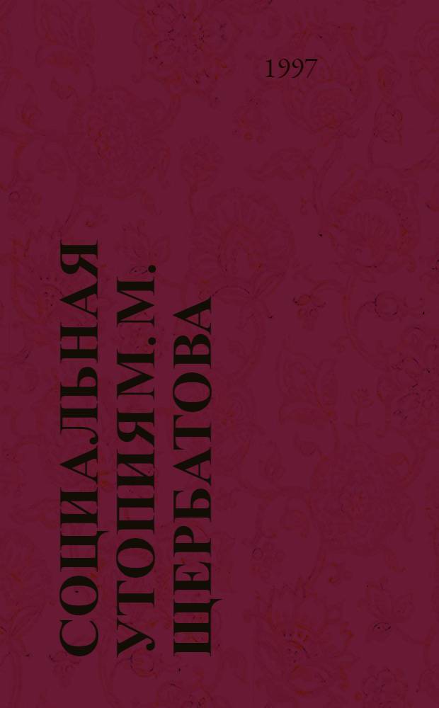Социальная утопия М. М. Щербатова : Автореф. дис. на соиск. учен. степ. к.филос.н. : Спец. 09.00.03