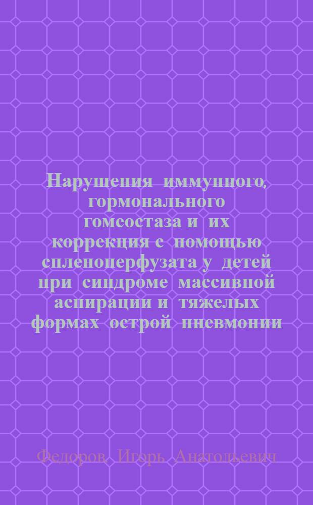 Нарушения иммунного, гормонального гомеостаза и их коррекция с помощью спленоперфузата у детей при синдроме массивной аспирации и тяжелых формах острой пневмонии : Автореф. дис. на соиск. учен. степ. к.м.н. : Спец. 14.00.09