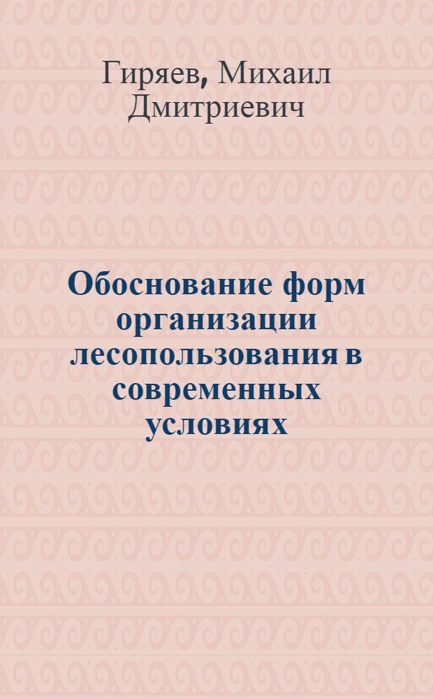 Обоснование форм организации лесопользования в современных условиях : Автореф. дис. на соиск. учен. степ. к.с.-х.н. : Спец. 06.03.02