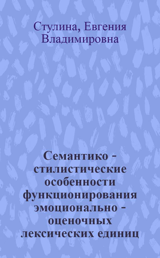 Семантико - стилистические особенности функционирования эмоционально - оценочных лексических единиц : (На материале фр. эмоцион.-оценоч. лексич. единиц диапазона неодобрения) : Автореф. дис. на соиск. учен. степ. к.филол.н. : Спец. 10.02.05