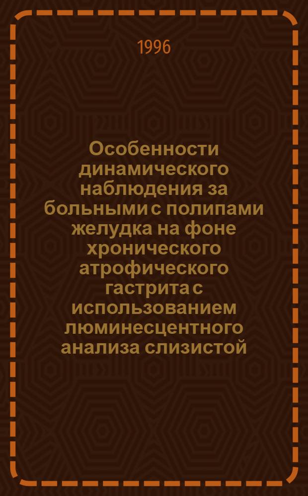 Особенности динамического наблюдения за больными с полипами желудка на фоне хронического атрофического гастрита с использованием люминесцентного анализа слизистой : Автореф. дис. на соиск. учен. степ. к.м.н. : Спец. 14.00.05