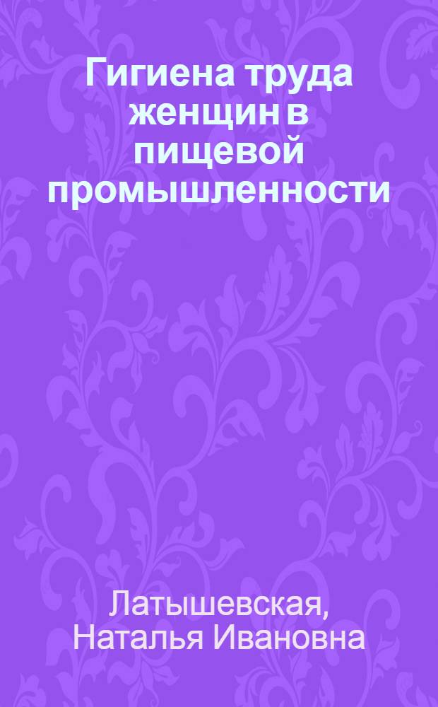 Гигиена труда женщин в пищевой промышленности: прогноз здоровья и трудоспособности : Автореф. дис. на соиск. учен. степ. д.м.н. : Спец. 14.00.07