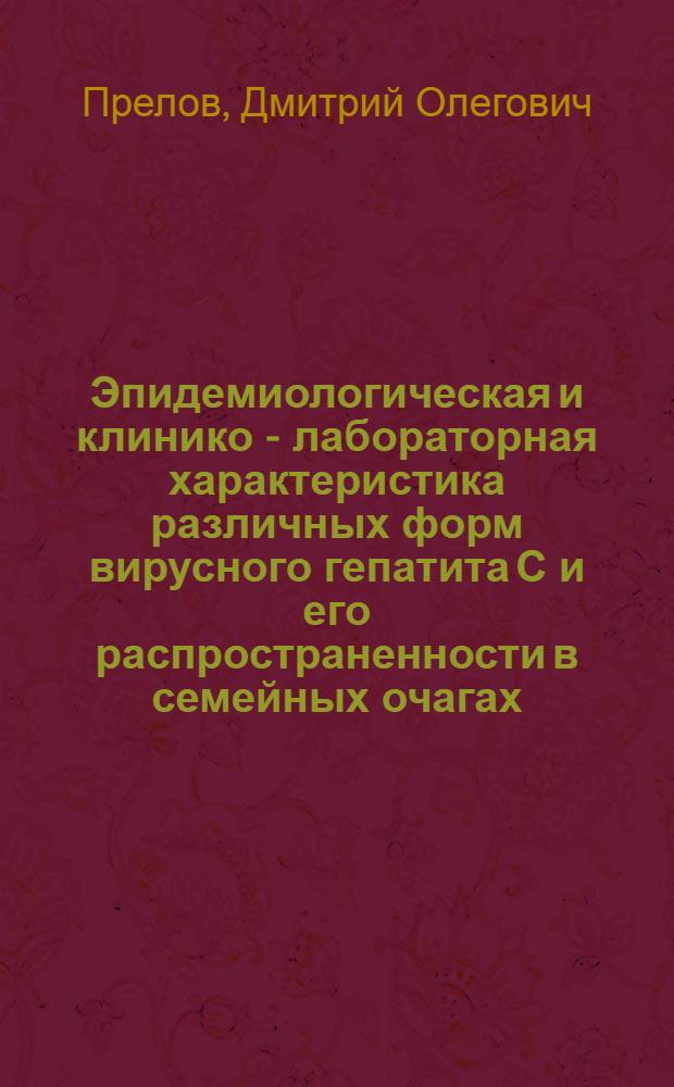 Эпидемиологическая и клинико - лабораторная характеристика различных форм вирусного гепатита С и его распространенности в семейных очагах : Автореф. дис. на соиск. учен. степ. к.м.н. : Спец. 14.00.30