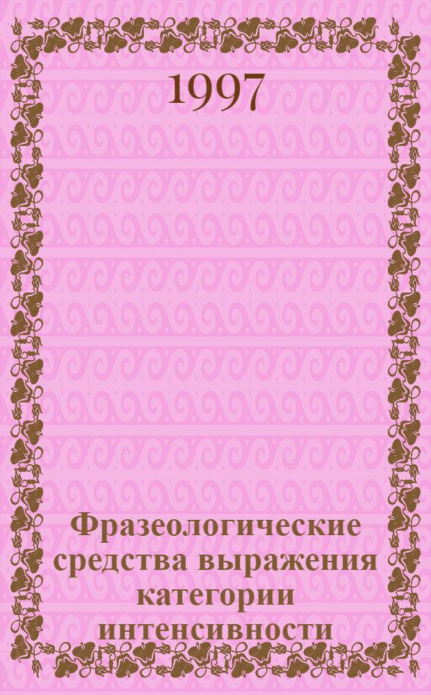 Фразеологические средства выражения категории интенсивности : Автореф. дис. на соиск. учен. степ. к.филол.н. : Спец. 10.02.01