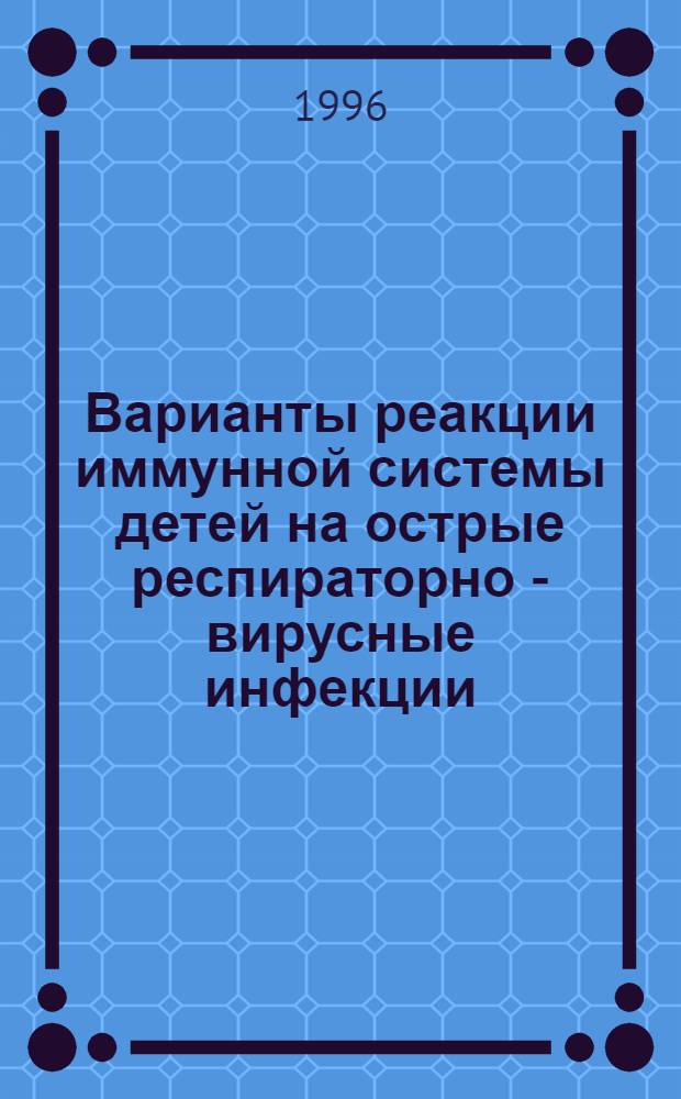 Варианты реакции иммунной системы детей на острые респираторно - вирусные инфекции : Автореф. дис. на соиск. учен. степ. д.м.н. : Спец. 14.00.36