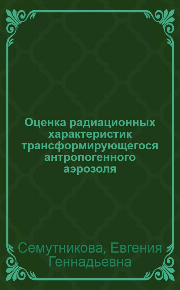 Оценка радиационных характеристик трансформирующегося антропогенного аэрозоля : Автореф. дис. на соиск. учен. степ. к.ф.-м.н. : Спец. 04.00.23