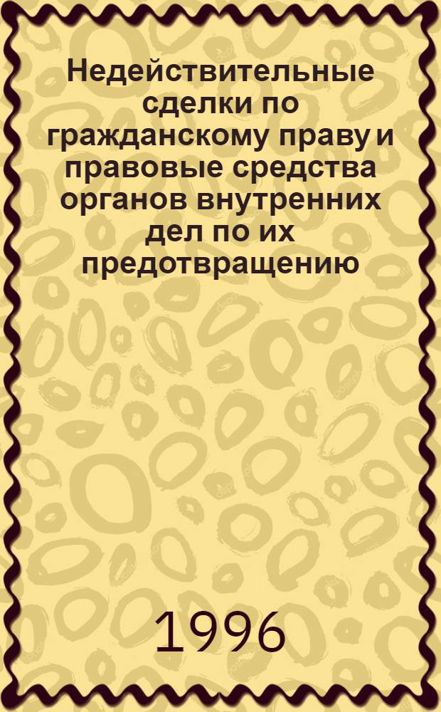 Недействительные сделки по гражданскому праву и правовые средства органов внутренних дел по их предотвращению : Автореф. дис. на соиск. учен. степ. к.ю.н. : Спец. 12.00.03