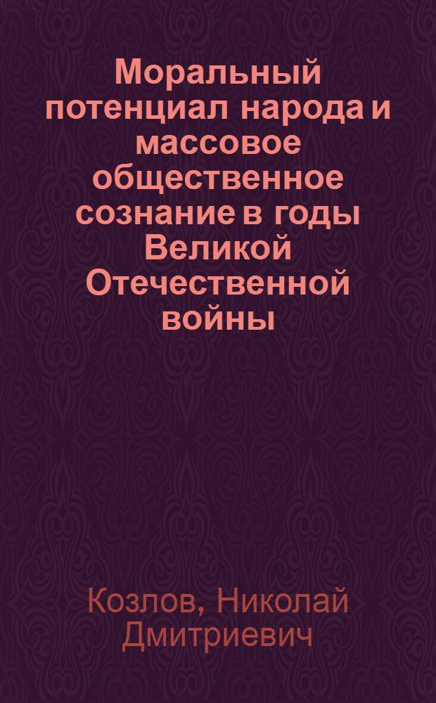 Моральный потенциал народа и массовое общественное сознание в годы Великой Отечественной войны : Автореф. дис. на соиск. учен. степ. д.ист.н. : Спец. 07.00.02