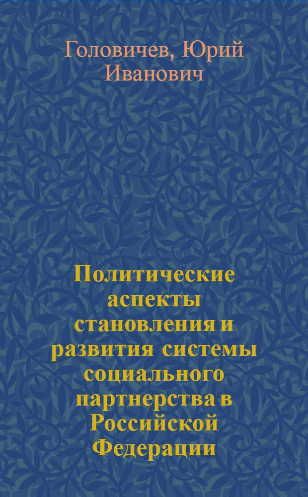 Политические аспекты становления и развития системы социального партнерства в Российской Федерации : Автореф. дис. на соиск. учен. степ. к.полит.н. : Спец. 23.00.02