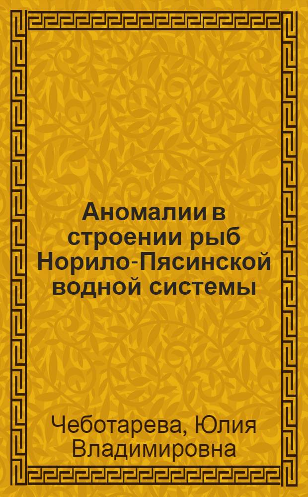 Аномалии в строении рыб Норило-Пясинской водной системы (Таймыр) как показатели состояния окружающей среды : Автореф. дис. на соиск. учен. степ. к.б.н. : Спец. 03.00.10