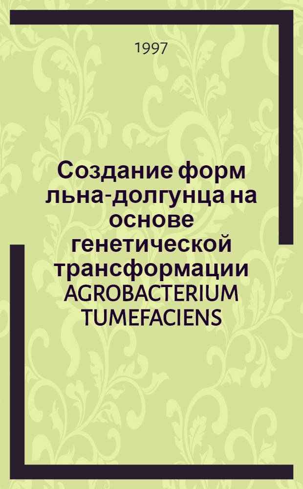 Создание форм льна-долгунца на основе генетической трансформации AGROBACTERIUM TUMEFACIENS : Автореф. дис. на соиск. учен. степ. к.с.-х.н. : Спец. 06.01.05