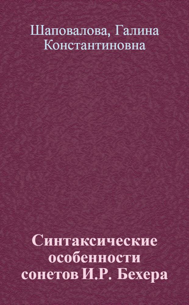 Синтаксические особенности сонетов И.Р. Бехера : структурные типы предложений и средства связности текста : Автореф. дис. на соиск. учен. степ. к.филол.н. : Спец. 10.02.04