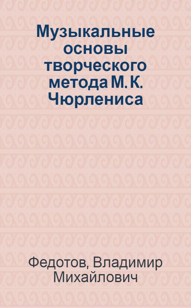Музыкальные основы творческого метода М. К. Чюрлениса : Автореф. дис. на соиск. учен. степ. к.иск. : Спец. 17.00.02