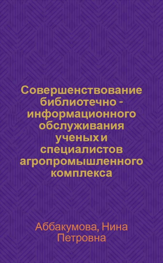 Совершенствование библиотечно - информационного обслуживания ученых и специалистов агропромышленного комплекса : (На прим. ЦНСХБ) : Автореф. дис. на соиск. учен. степ. к.п.н. : Спец. 05.25.03