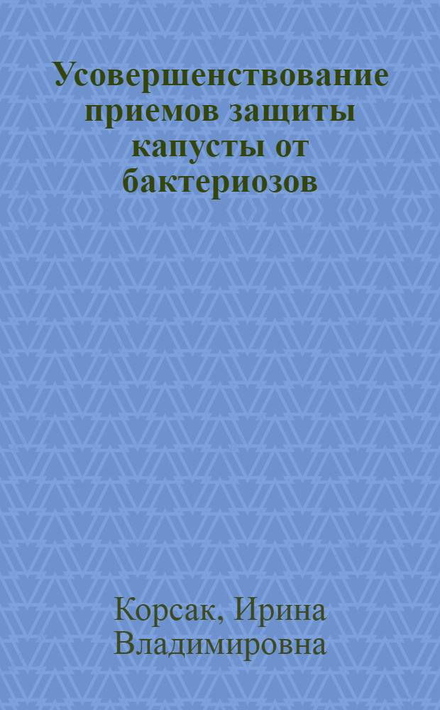 Усовершенствование приемов защиты капусты от бактериозов : Автореф. дис. на соиск. учен. степ. к.б.н. : Спец. 06.01.11