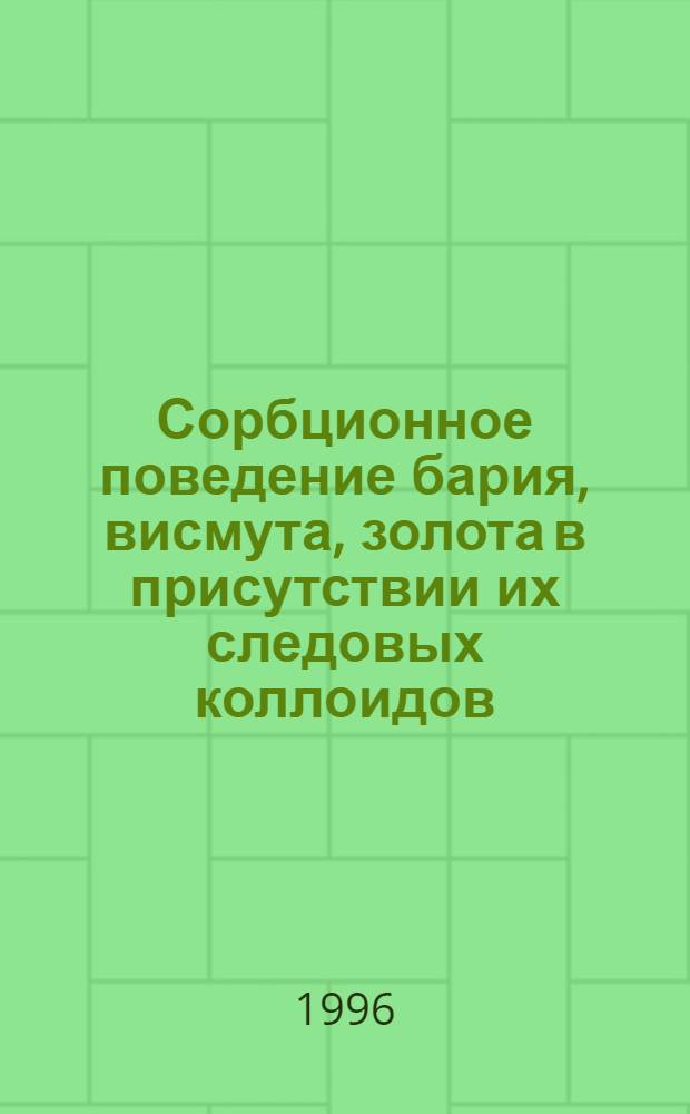 Сорбционное поведение бария, висмута, золота в присутствии их следовых коллоидов : Автореф. дис. на соиск. учен. степ. к.х.н. : Спец. 02.00.04