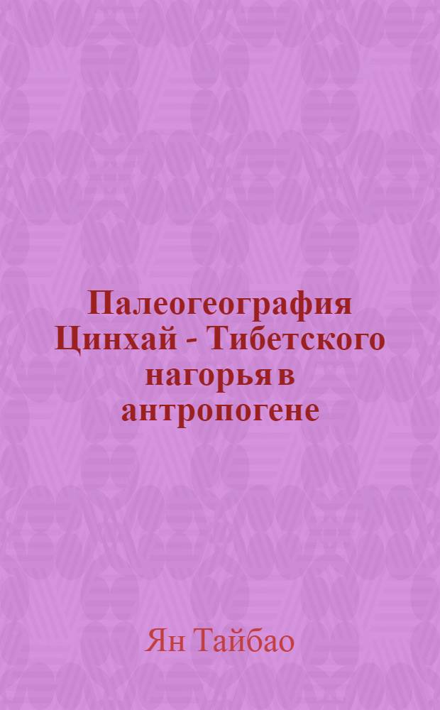 Палеогеография Цинхай - Тибетского нагорья в антропогене : Автореф. дис. на соиск. учен. степ. к.г.н. : Спец. 11.00.04