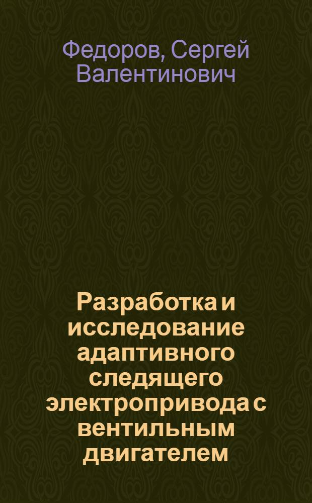 Разработка и исследование адаптивного следящего электропривода с вентильным двигателем : Автореф. дис. на соиск. учен. степ. к.т.н. : Спец. 05.09.03