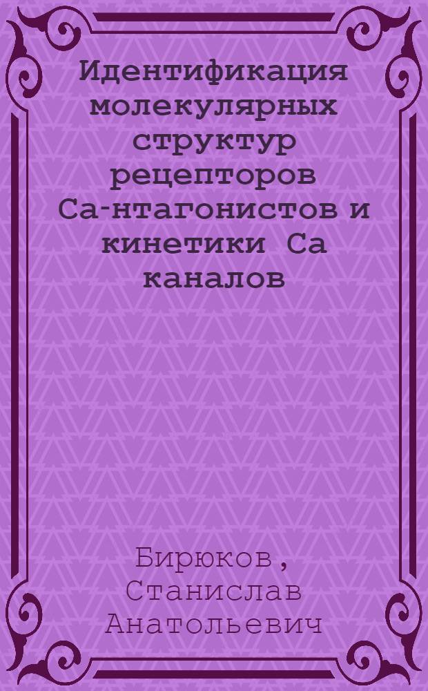 Идентификация молекулярных структур рецепторов Са -антагонистов и кинетики Са каналов : Автореф. дис. на соиск. учен. степ. к.ф.-м.н. : Спец. 03.00.02