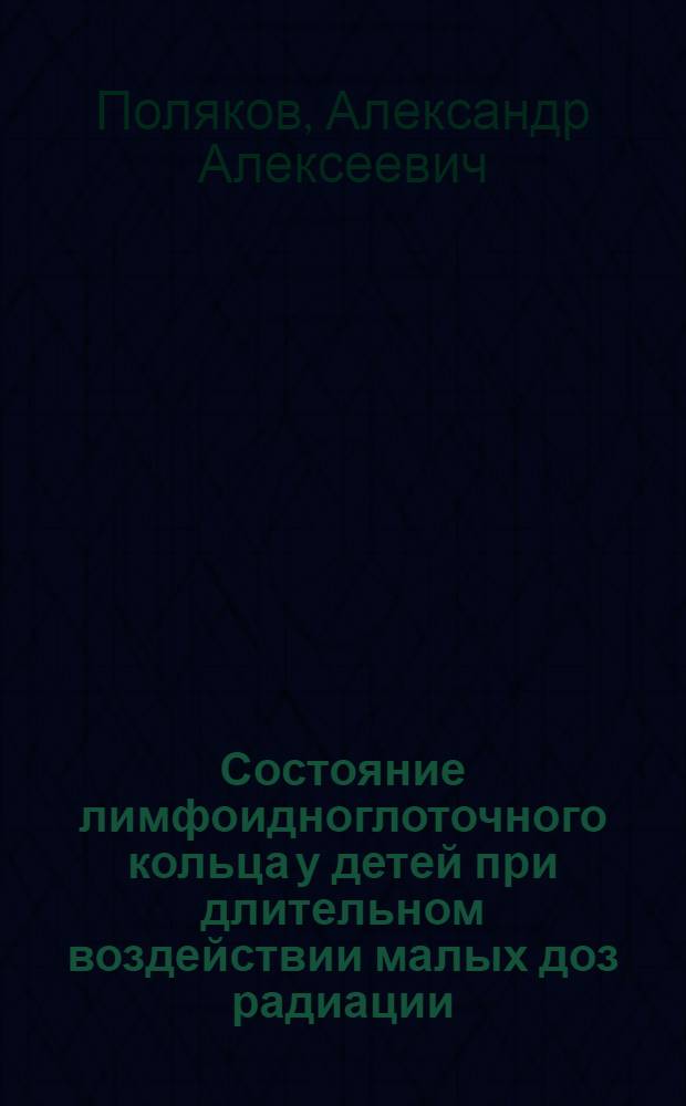 Состояние лимфоидноглоточного кольца у детей при длительном воздействии малых доз радиации : Автореф. дис. на соиск. учен. степ. к.м.н. : Спец. 14.00.09