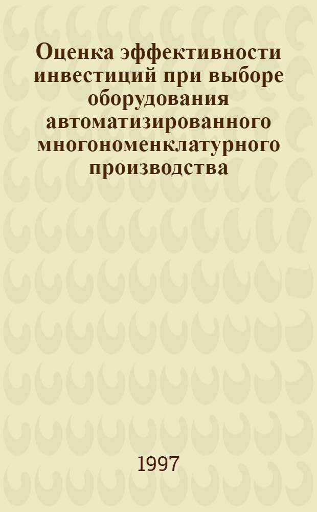 Оценка эффективности инвестиций при выборе оборудования автоматизированного многономенклатурного производства : Автореф. дис. на соиск. учен. степ. к.э.н. : Спец. 08.00.05
