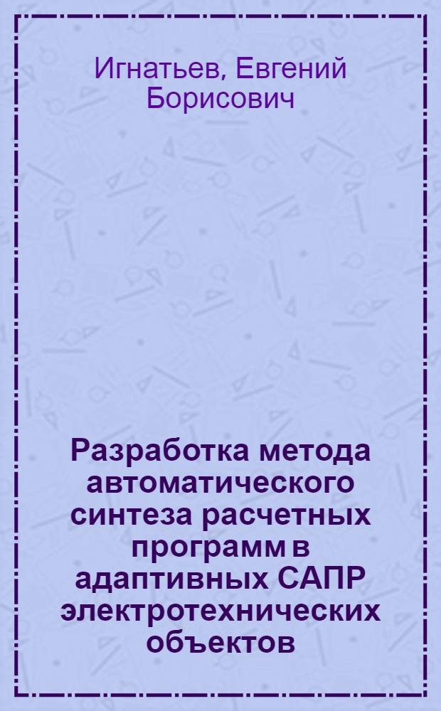 Разработка метода автоматического синтеза расчетных программ в адаптивных САПР электротехнических объектов : Автореф. дис. на соиск. учен. степ. к.т.н. : Спец. 05.13.12