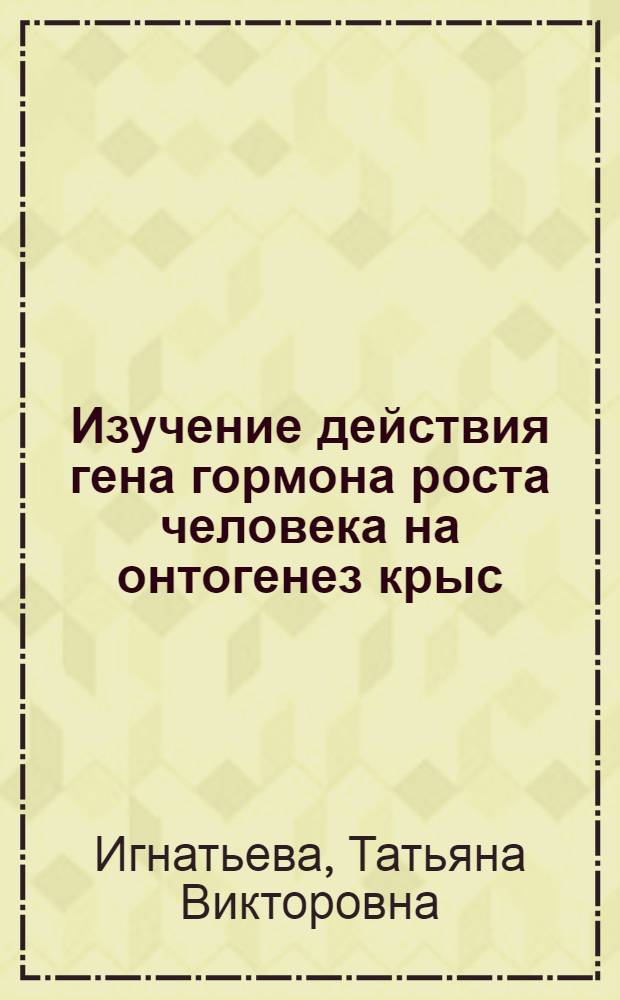 Изучение действия гена гормона роста человека на онтогенез крыс : Автореф. дис. на соиск. учен. степ. к.б.н. : Спец. 14.00.23