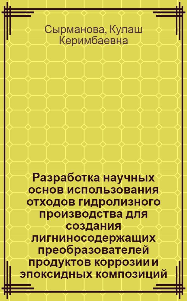 Разработка научных основ использования отходов гидролизного производства для создания лигниносодержащих преобразователей продуктов коррозии и эпоксидных композиций : Автореф. дис. на соиск. учен. степ. д.т.н. : Спец. 05.17.14