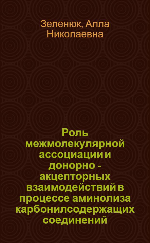Роль межмолекулярной ассоциации и донорно - акцепторных взаимодействий в процессе аминолиза карбонилсодержащих соединений : Автореф. дис. на соиск. учен. степ. к.ф.-м.н. : Спец. 01.04.07