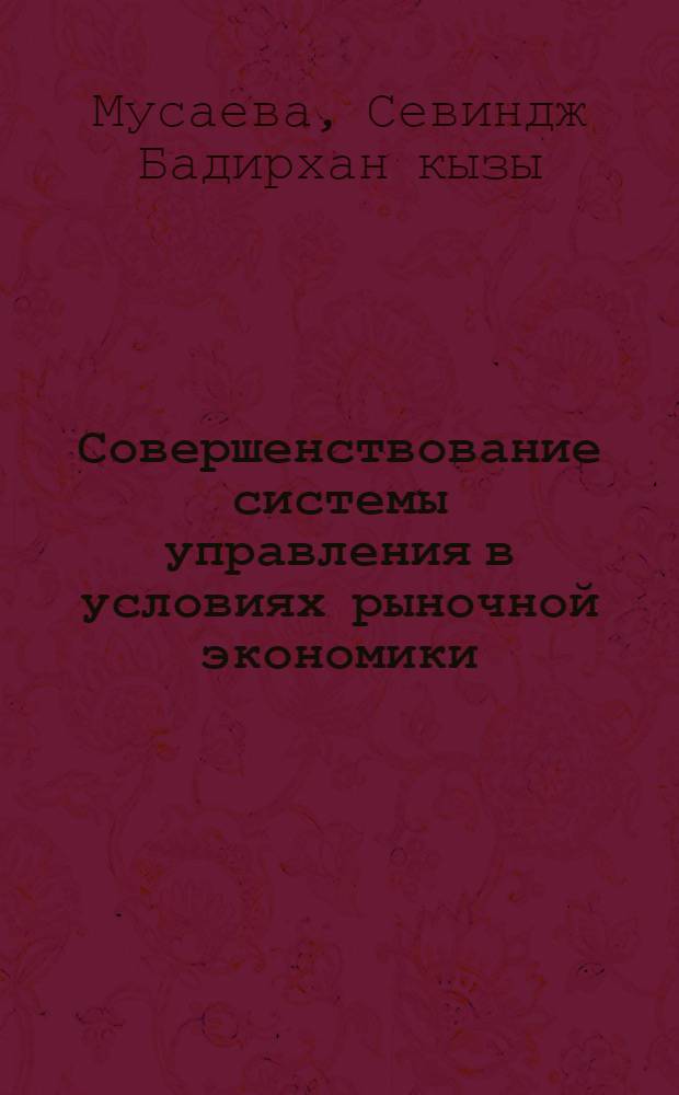 Совершенствование системы управления в условиях рыночной экономики : Автореф. дис. на соиск. учен. степ. к.э.н. : Спец. 08.00.05