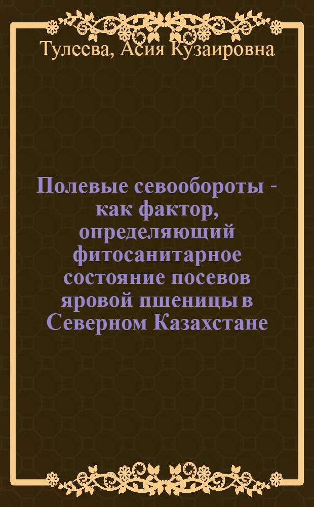 Полевые севообороты - как фактор, определяющий фитосанитарное состояние посевов яровой пшеницы в Северном Казахстане : Автореф. дис. на соиск. учен. степ. к.с.-х.н. : Спец. 06.01.11