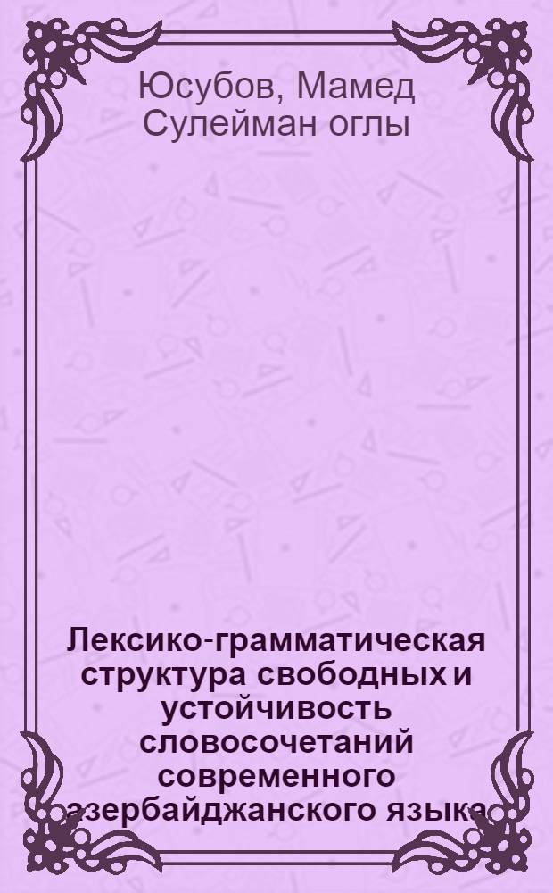 Лексико-грамматическая структура свободных и устойчивость словосочетаний современного азербайджанского языка : Автореф. дис. на соиск. учен. степ. к.филол.н. : Спец. 10.02.10