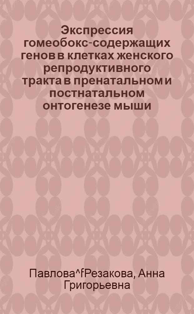 Экспрессия гомеобокс-содержащих генов в клетках женского репродуктивного тракта в пренатальном и постнатальном онтогенезе мыши : Автореф. дис. на соиск. учен. степ. к.б.н. : Спец. 03.00.25