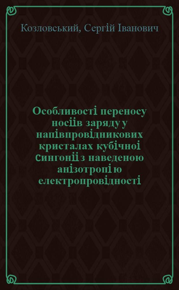 Особливостi переносу носiiв заряду у напiвпровiдникових кристалах кубiчноi cингонii з наведеною анiзотропi ю електропровiдностi : Автореф. дис. на соиск. учен. степ. д.ф.-м.н. : Спец. 01.04.10