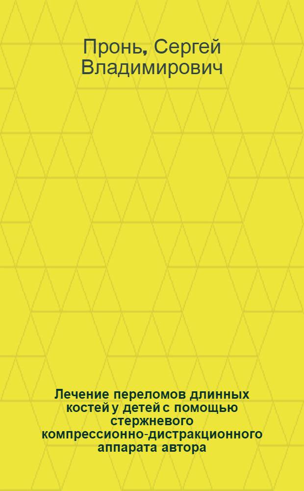Лечение переломов длинных костей у детей с помощью стержневого компрессионно-дистракционного аппарата автора : Автореф. дис. на соиск. учен. степ. к.м.н. : Спец. 14.00.35
