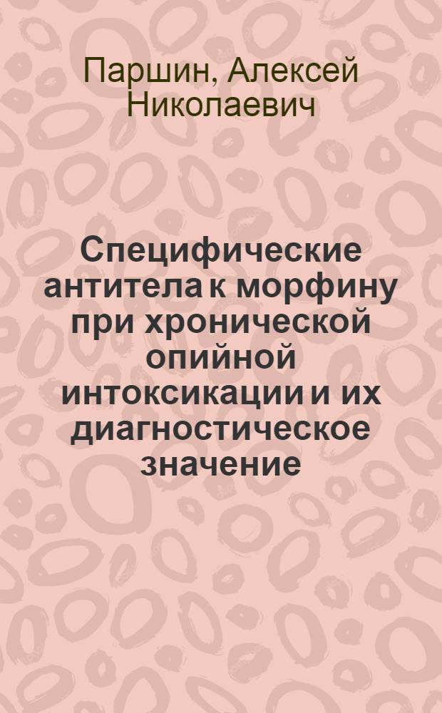 Специфические антитела к морфину при хронической опийной интоксикации и их диагностическое значение : Автореф. дис. на соиск. учен. степ. к.м.н. : Спец. 14.00.45